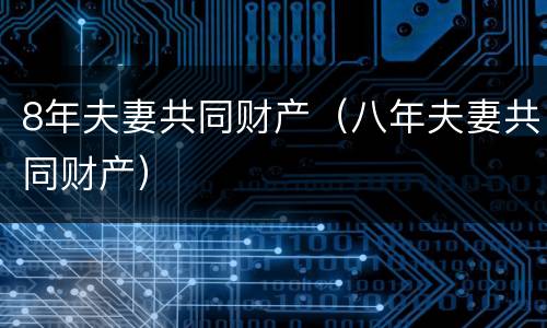 8年夫妻共同财产（八年夫妻共同财产）