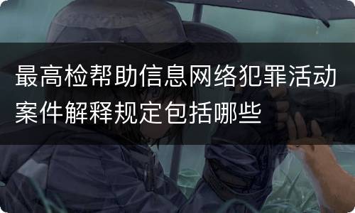 最高检帮助信息网络犯罪活动案件解释规定包括哪些