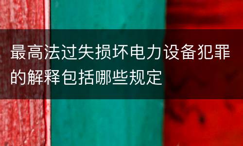 最高法过失损坏电力设备犯罪的解释包括哪些规定