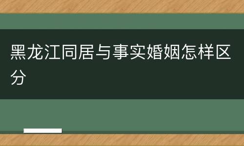 黑龙江同居与事实婚姻怎样区分