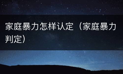 家庭暴力怎样认定（家庭暴力判定）