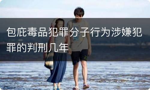 包庇毒品犯罪分子行为涉嫌犯罪的判刑几年