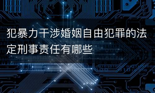 犯暴力干涉婚姻自由犯罪的法定刑事责任有哪些