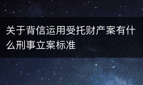 关于背信运用受托财产案有什么刑事立案标准