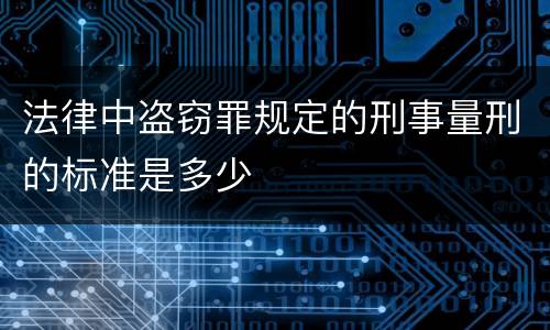 法律中盗窃罪规定的刑事量刑的标准是多少