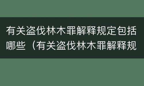 有关盗伐林木罪解释规定包括哪些（有关盗伐林木罪解释规定包括哪些罪名）