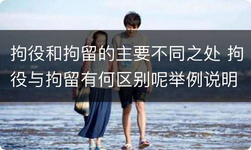 拘役和拘留的主要不同之处 拘役与拘留有何区别呢举例说明