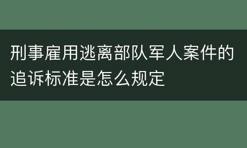 刑事雇用逃离部队军人案件的追诉标准是怎么规定
