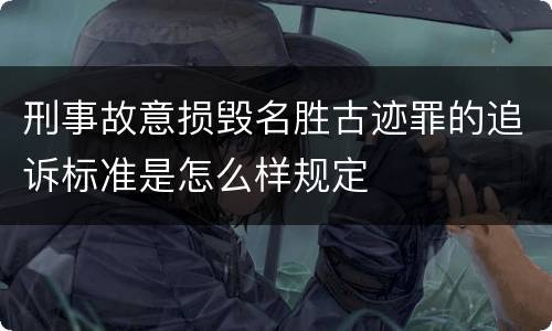 刑事故意损毁名胜古迹罪的追诉标准是怎么样规定