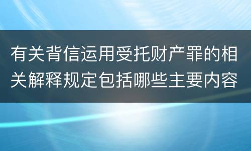 有关背信运用受托财产罪的相关解释规定包括哪些主要内容