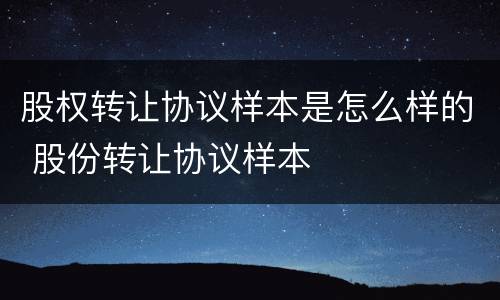 股权转让协议样本是怎么样的 股份转让协议样本
