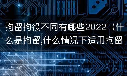 拘留拘役不同有哪些2022（什么是拘留,什么情况下适用拘留）
