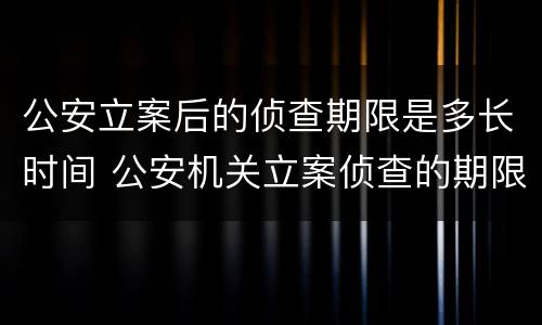 公安立案后的侦查期限是多长时间 公安机关立案侦查的期限是多久
