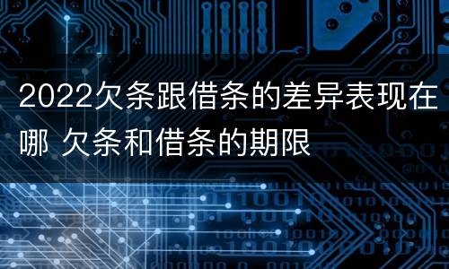 2022欠条跟借条的差异表现在哪 欠条和借条的期限