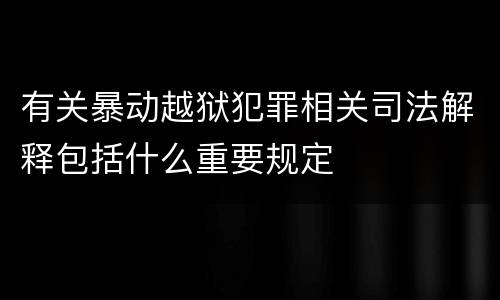 有关暴动越狱犯罪相关司法解释包括什么重要规定