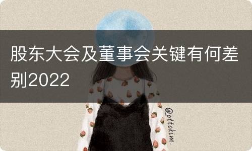 股东大会及董事会关键有何差别2022