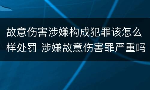 故意伤害涉嫌构成犯罪该怎么样处罚 涉嫌故意伤害罪严重吗