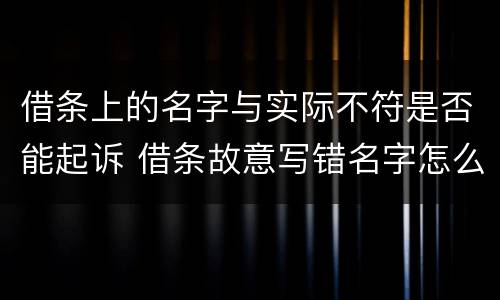 借条上的名字与实际不符是否能起诉 借条故意写错名字怎么起诉