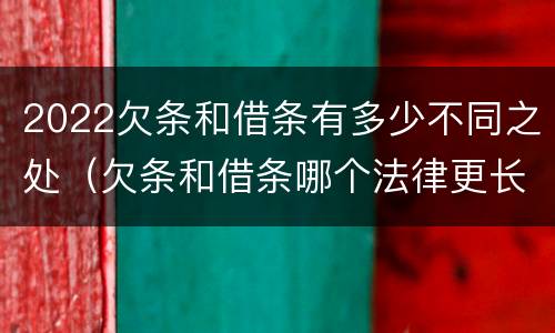 2022欠条和借条有多少不同之处（欠条和借条哪个法律更长）