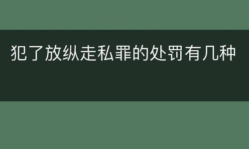 犯了放纵走私罪的处罚有几种