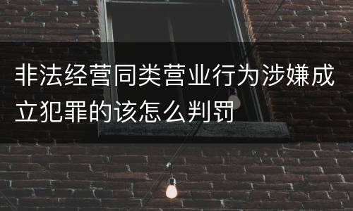 非法经营同类营业行为涉嫌成立犯罪的该怎么判罚