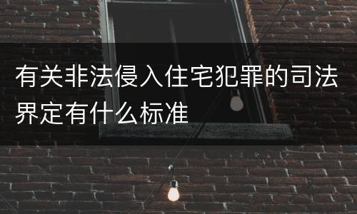 有关非法侵入住宅犯罪的司法界定有什么标准
