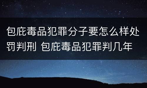 包庇毒品犯罪分子要怎么样处罚判刑 包庇毒品犯罪判几年