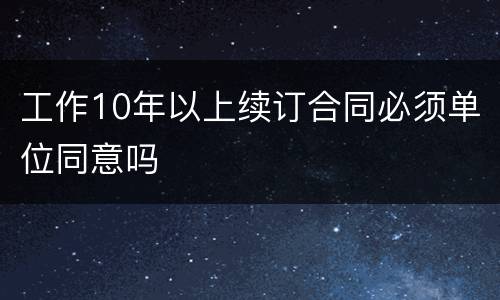 工作10年以上续订合同必须单位同意吗