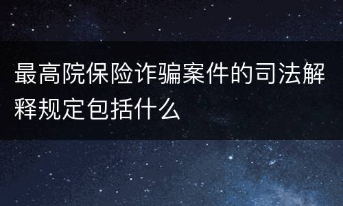 最高院保险诈骗案件的司法解释规定包括什么