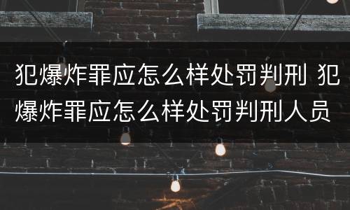 犯爆炸罪应怎么样处罚判刑 犯爆炸罪应怎么样处罚判刑人员