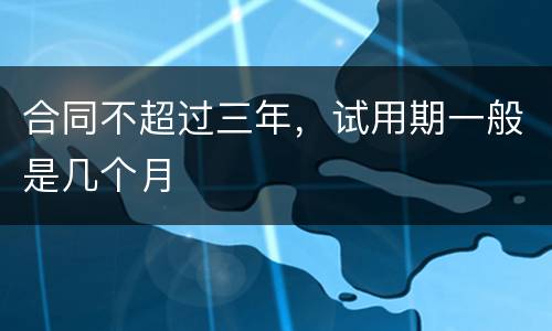 合同不超过三年，试用期一般是几个月