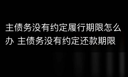 主债务没有约定履行期限怎么办 主债务没有约定还款期限