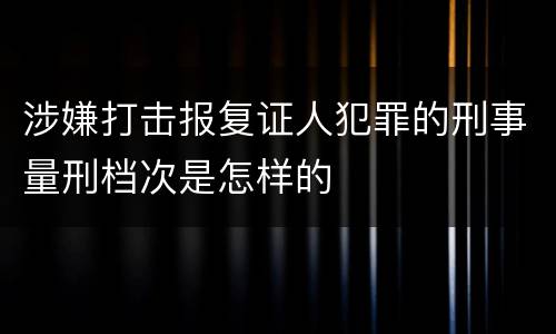 涉嫌打击报复证人犯罪的刑事量刑档次是怎样的