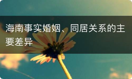 海南事实婚姻、同居关系的主要差异