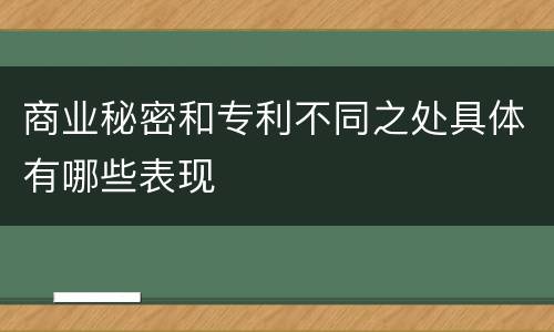 商业秘密和专利不同之处具体有哪些表现
