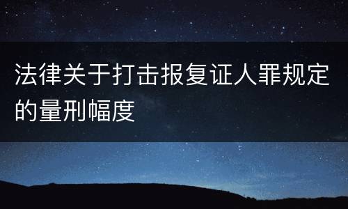法律关于打击报复证人罪规定的量刑幅度