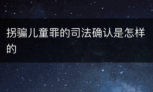 拐骗儿童罪的司法确认是怎样的