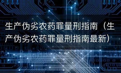 生产伪劣农药罪量刑指南（生产伪劣农药罪量刑指南最新）