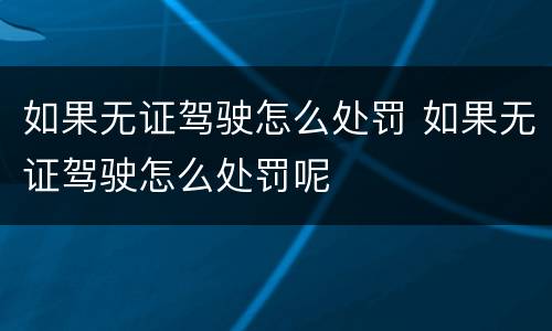 如果无证驾驶怎么处罚 如果无证驾驶怎么处罚呢