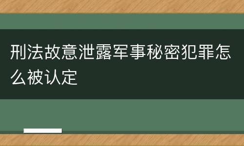 刑法故意泄露军事秘密犯罪怎么被认定