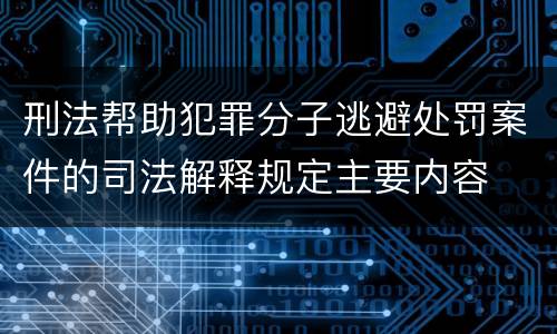 刑法帮助犯罪分子逃避处罚案件的司法解释规定主要内容