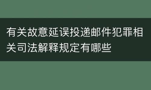 有关故意延误投递邮件犯罪相关司法解释规定有哪些