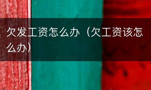 欠发工资怎么办（欠工资该怎么办）