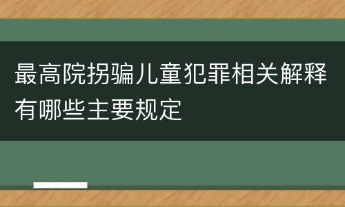最高院拐骗儿童犯罪相关解释有哪些主要规定