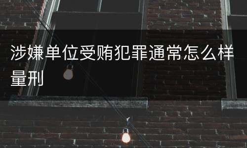 涉嫌单位受贿犯罪通常怎么样量刑