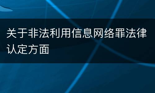 关于非法利用信息网络罪法律认定方面