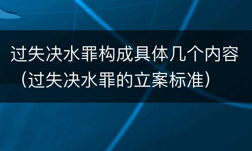 过失决水罪构成具体几个内容（过失决水罪的立案标准）