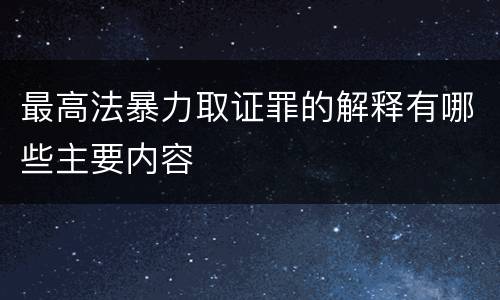 最高法暴力取证罪的解释有哪些主要内容