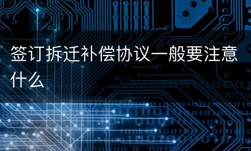 签订拆迁补偿协议一般要注意什么