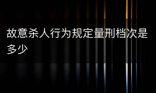 故意杀人行为规定量刑档次是多少